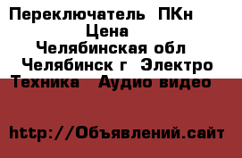 Переключатель  ПКн41-1-2  › Цена ­ 50 - Челябинская обл., Челябинск г. Электро-Техника » Аудио-видео   